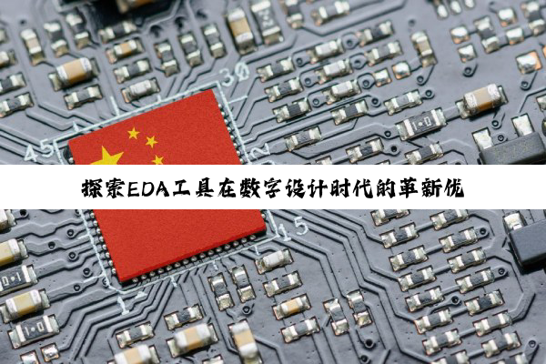 探索EDA工具在数字设计时代的革新优势：加速创新，引领芯片设计新热点