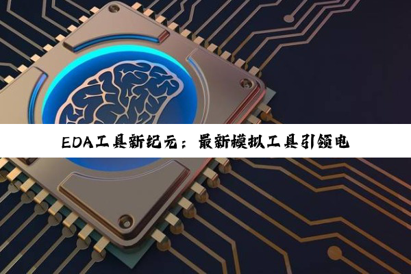 EDA工具新纪元：最新模拟工具引领电子设计自动化前沿热点