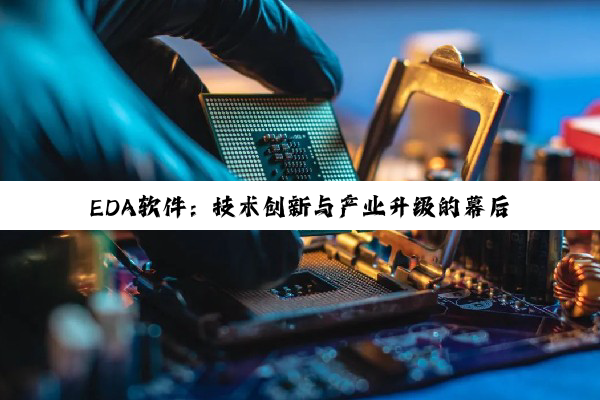 EDA软件：技术创新与产业升级的幕后推手，探索电子设计自动化的无限可能