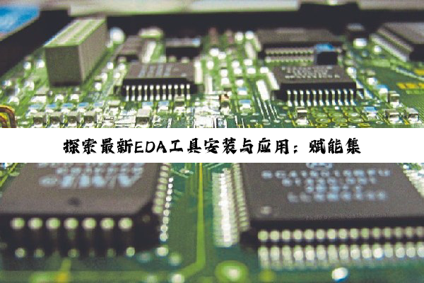 今日科普|PG电子官方网站: 探索最新EDA工具安装与应用：赋能集成电路设计创新与效率提升