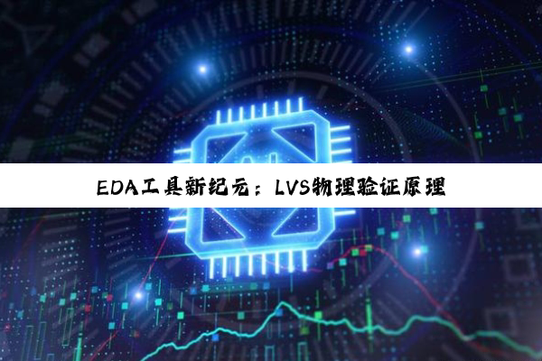 EDA工具新纪元：LVS物理验证原理与最新热点解析