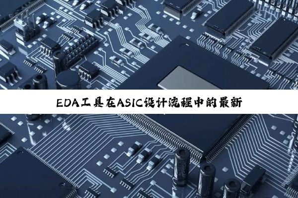 今日科普|PG电子平台: EDA工具在ASIC设计流程中的最新应用与热点技术融合