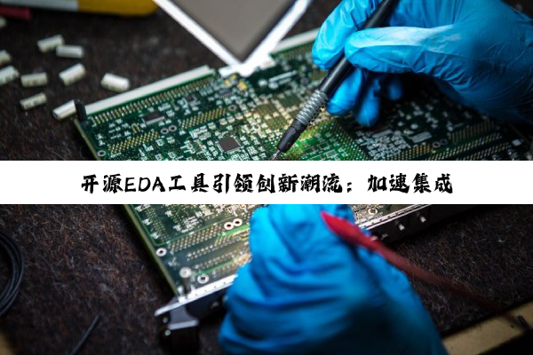 开源EDA工具引领创新潮流：加速集成电路设计自主化进程