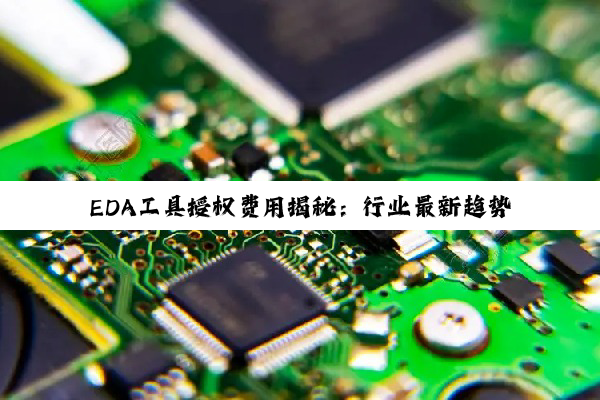 今日科普|PG电子平台: EDA工具授权费用揭秘：行业最新趋势与国产替代热点分析