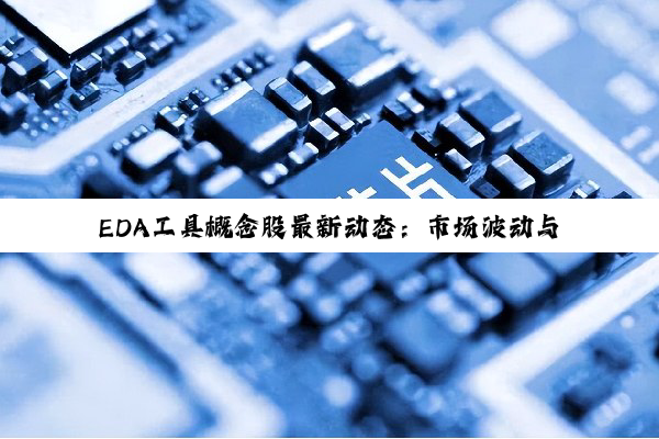 今日科普|EDA工具概念股最新动态：市场波动与龙头表现分析