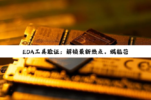 EDA工具验证：解锁最新热点，赋能芯片设计新纪元