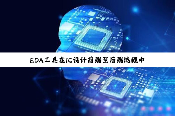 EDA工具在IC设计前端至后端流程中的最新应用与热点解析