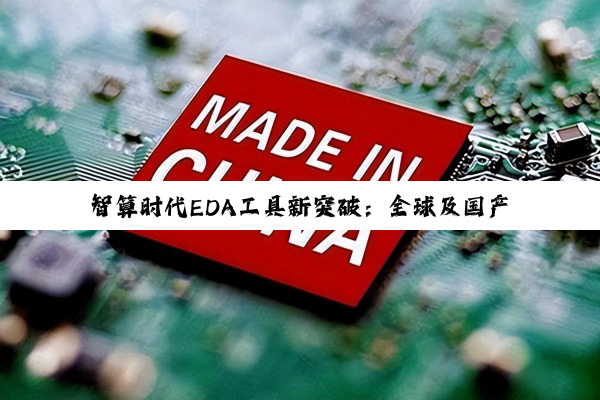 智算时代EDA工具新突破：全球及国产领先企业加速半导体创新
