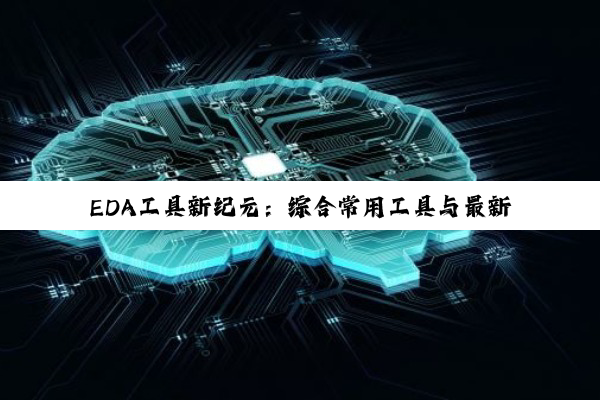EDA工具新纪元：综合常用工具与最新热点解析