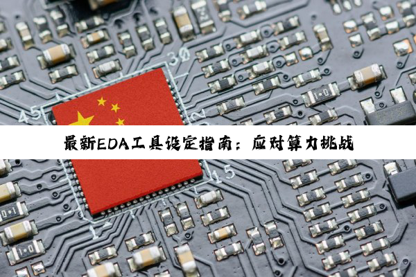 最新EDA工具设定指南：应对算力挑战与智能芯片设计热点