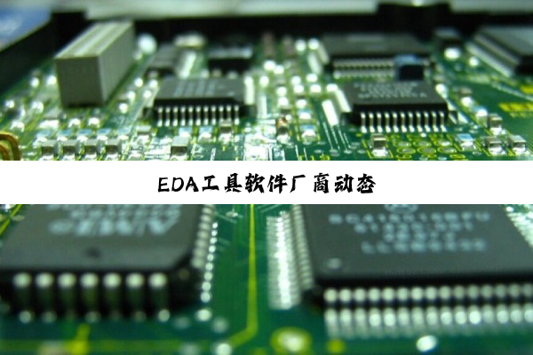 今日科普|EDA工具软件厂商动态