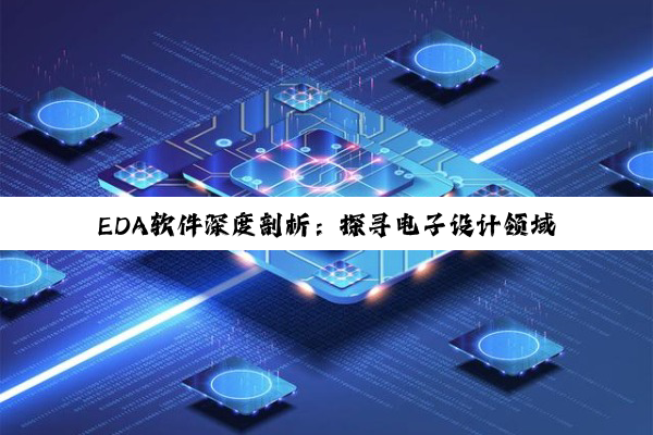 【科普解答】EDA软件深度剖析：探寻电子设计领域的璀璨星辰