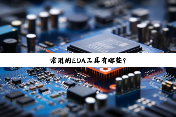 【科普解答】常用的EDA工具有哪些?