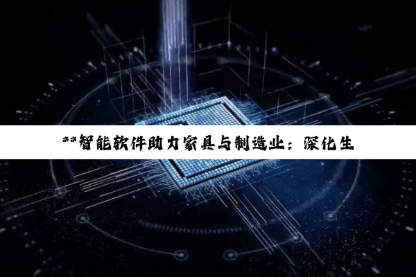 **智能软件助力家具与制造业：深化生产管理，灵活应对市场挑战**