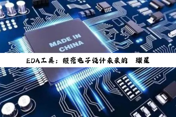 【科普解答】EDA工具：照亮电子设计未来的璀璨星辰与国产软件的崛起之路