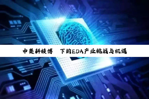 【今日要闻】中美科技博弈下的EDA产业挑战与机遇