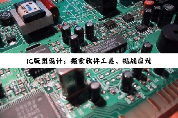 【科普解答】IC版图设计：探索软件工具、挑战应对策略与EDA技术未来