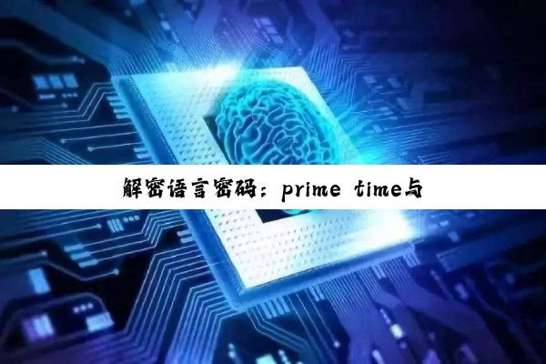 【科普解答】解密语言密码：prime time与time的多元语境探微